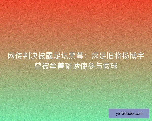 网传判决披露足坛黑幕：深足旧将杨博宇曾被牟善韬诱使参与假球