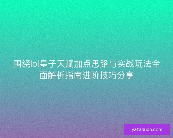围绕lol皇子天赋加点思路与实战玩法全面解析指南进阶技巧分享